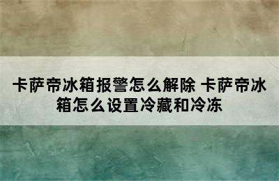 卡萨帝冰箱报警怎么解除 卡萨帝冰箱怎么设置冷藏和冷冻